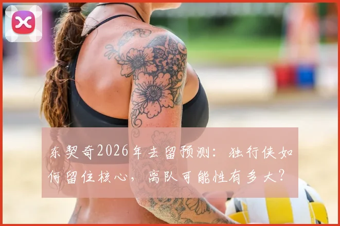 东契奇2026年去留预测：独行侠如何留住核心，离队可能性有多大？