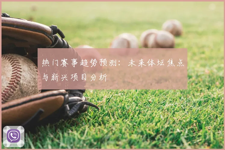 热门赛事趋势预测：未来体坛焦点与新兴项目分析