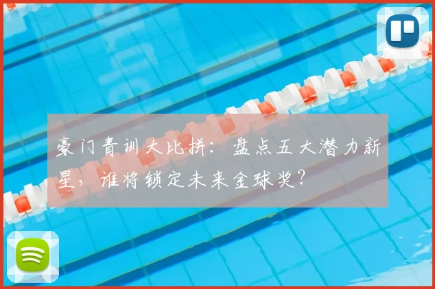豪门青训大比拼:盘点五大潜力新星,谁将锁定未来金球奖?