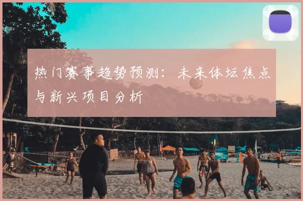 热门赛事趋势预测:未来体坛焦点与新兴项目分析
