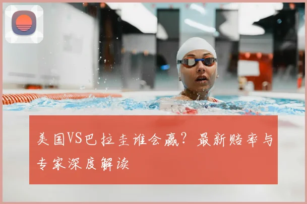 美国VS巴拉圭谁会赢？最新赔率与专家深度解读