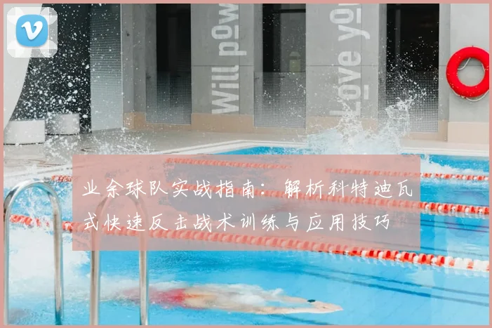业余球队实战指南:解析科特迪瓦式快速反击战术训练与应用技巧